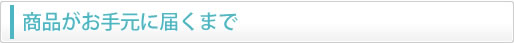 商品がお手元に届くまで