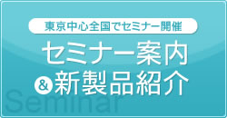 東京中心全国でセミナー開催　セミナー案内＆新製品紹介