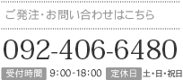 ご発注・お問い合わせはこちら 092-406-6480 受付時間：9:00～18:00　定休日：日曜日