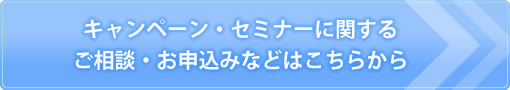 キャンペーン・セミナーに関するご相談・お申込みなどはこちらから