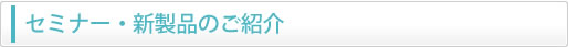 セミナー・新製品のご紹介